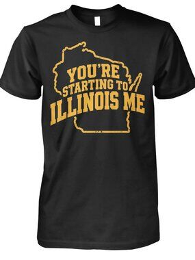 You’re Starting To Illinois Me Shirt
